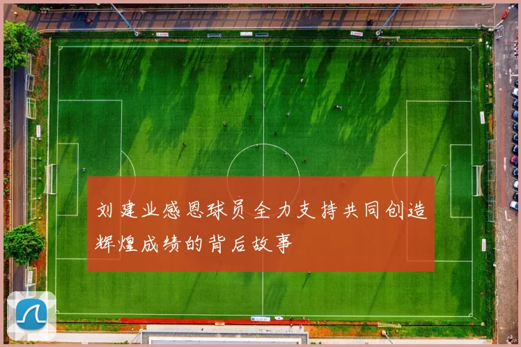 刘建业感恩球员全力支持共同创造辉煌成绩的背后故事