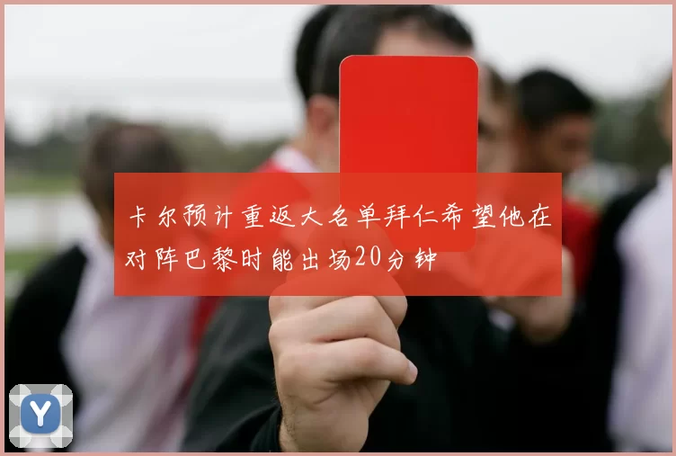 卡尔预计重返大名单拜仁希望他在对阵巴黎时能出场20分钟