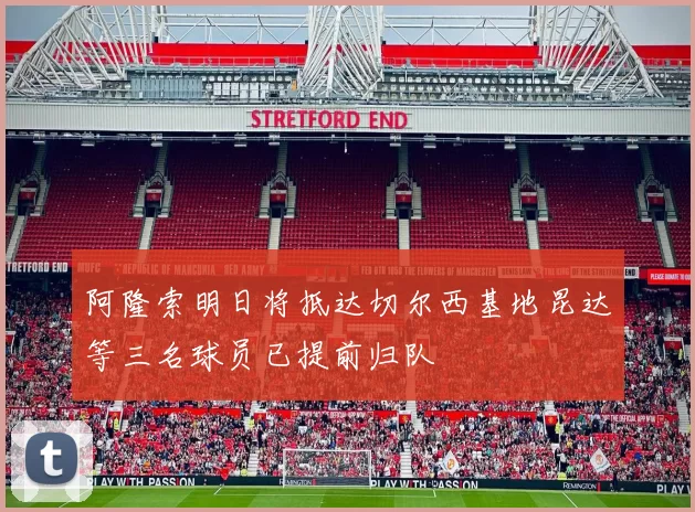 阿隆索明日将抵达切尔西基地昆达等三名球员已提前归队