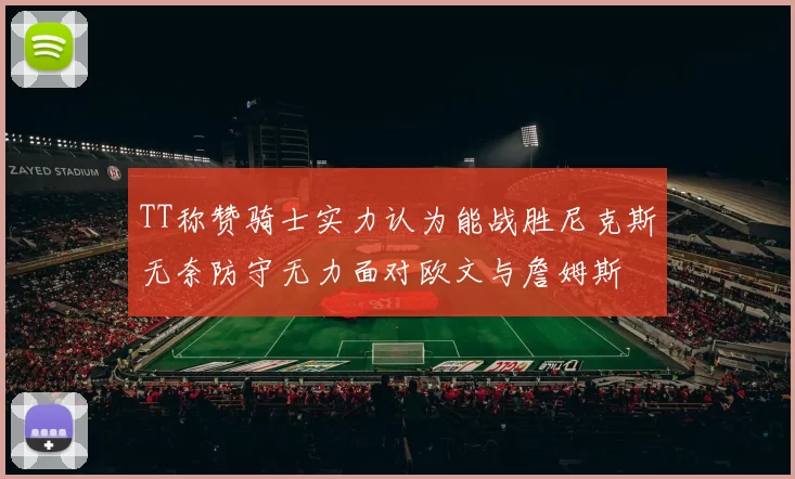 TT称赞骑士实力认为能战胜尼克斯无奈防守无力面对欧文与詹姆斯