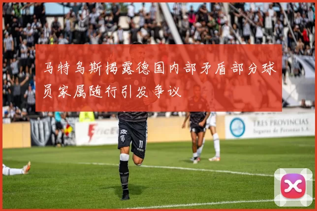 马特乌斯揭露德国内部矛盾部分球员家属随行引发争议